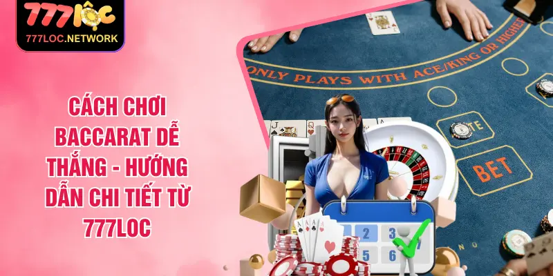 Cách Chơi Baccarat Dễ Thắng - Hướng Dẫn Chi Tiết Từ 777loc