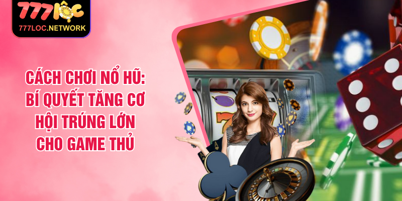 Cách Chơi Nổ Hũ: Bí Quyết Tăng Cơ Hội Trúng Lớn Cho Game Thủ