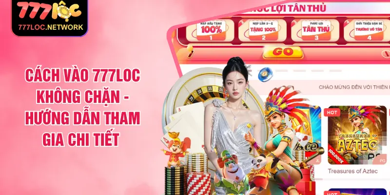 Cách Vào 777LOC Không Chặn - Hướng Dẫn Tham Gia Chi Tiết