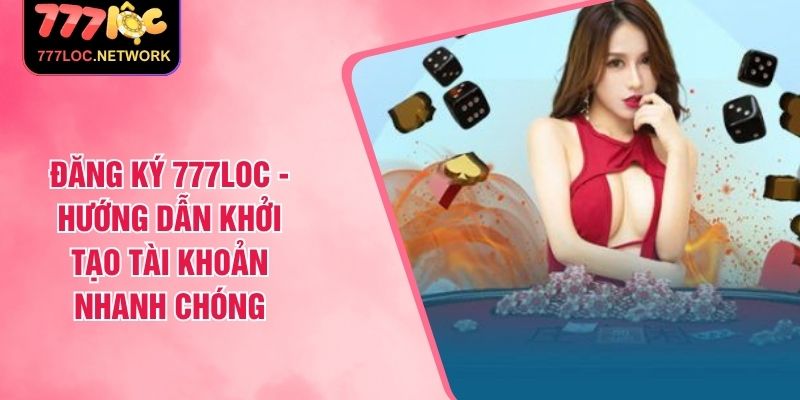 Đăng ký 777Loc - Hướng dẫn khởi tạo tài khoản nhanh chóng