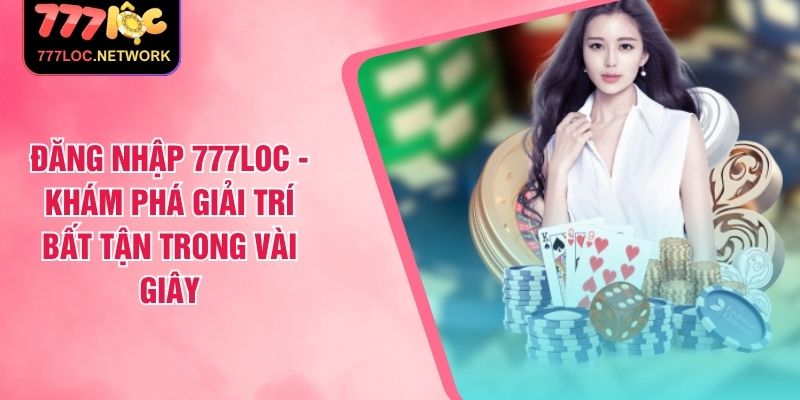 Đăng nhập 777Loc - Khám phá giải trí bất tận trong vài giây