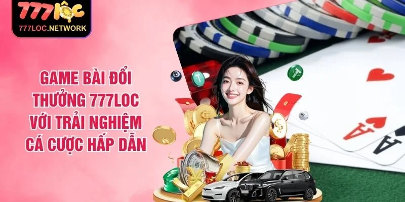 Game Bài Đổi Thưởng 777LOC Với Trải Nghiệm Cá Cược Hấp Dẫn