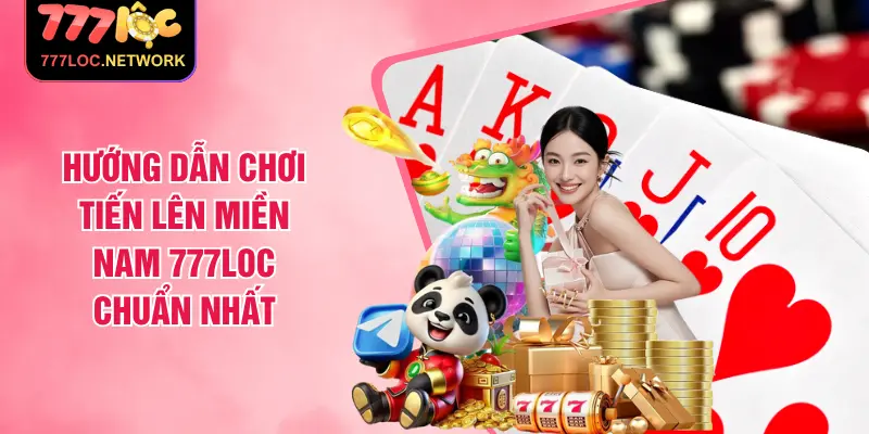Hướng Dẫn Chơi Tiến Lên Miền Nam 777LOC Chuẩn Nhất