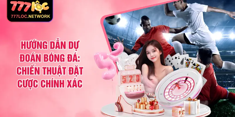 Hướng Dẫn Dự Đoán Bóng Đá: Chiến Thuật Đặt Cược Chính Xác