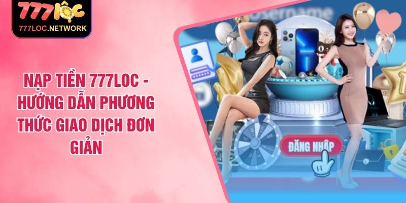 Nạp tiền 777Loc - Hướng dẫn phương thức giao dịch đơn giản