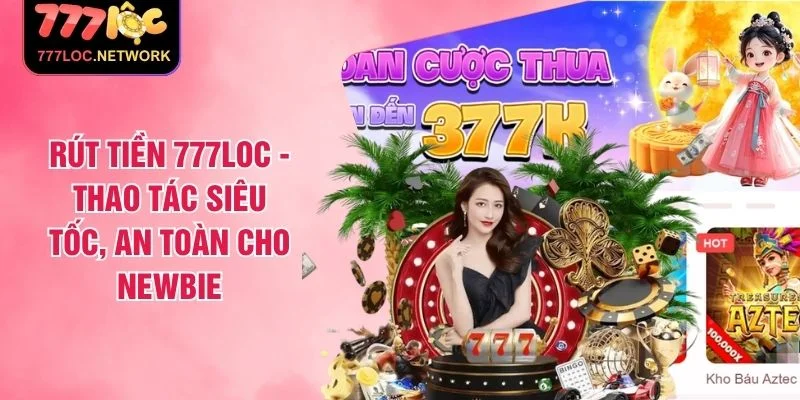 Rút Tiền 777LOC - Thao Tác Siêu Tốc, An Toàn Cho Newbie