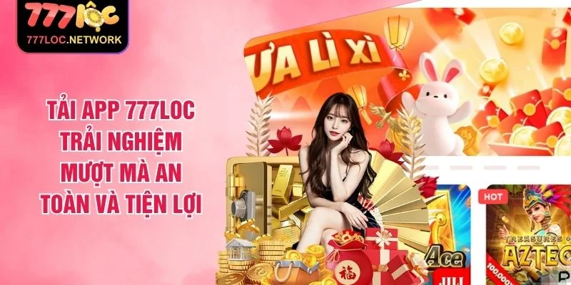Tải App 777LOC Trải Nghiệm Mượt Mà An Toàn Và Tiện Lợi